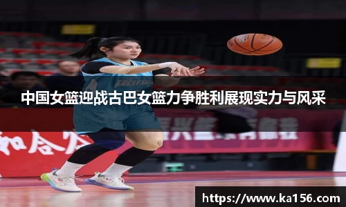 中国女篮迎战古巴女篮力争胜利展现实力与风采