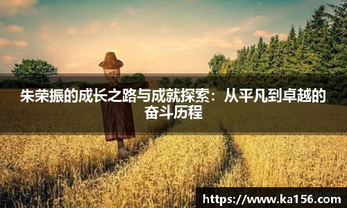 朱荣振的成长之路与成就探索：从平凡到卓越的奋斗历程